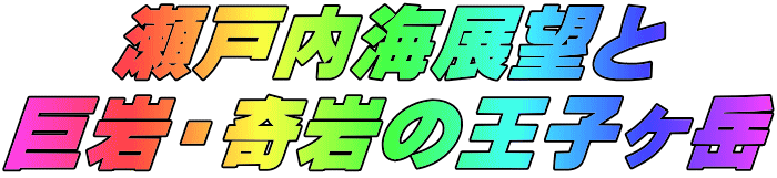 瀬戸内海展望と 巨岩・奇岩の王子ヶ岳 